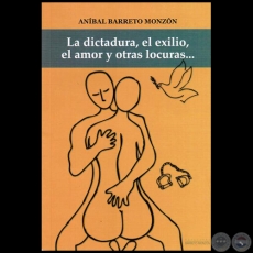 LA DICTADURA, EL EXILIO, EL AMOR Y OTRAS LOCURAS... - Autor: ANÍBAL BARRETO MONZÓN - Año 2015